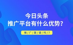 今日头条推广平台有什么优势？推广靠谱吗？