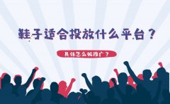 鞋子适合投放什么平台？具体怎么做推广？