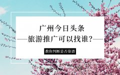 广州今日头条旅游推广可以找谁？靠谱吗？