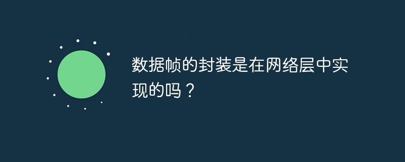 数据帧的封装是在网络层中实现的吗？