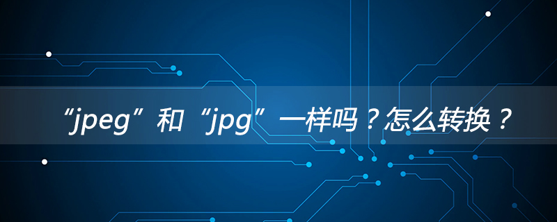 “jpeg”和“jpg”一样吗？怎么转换？