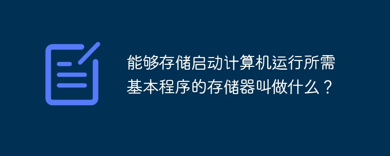 能够存储启动计算机运行所需基本程序的存储器叫做什么？