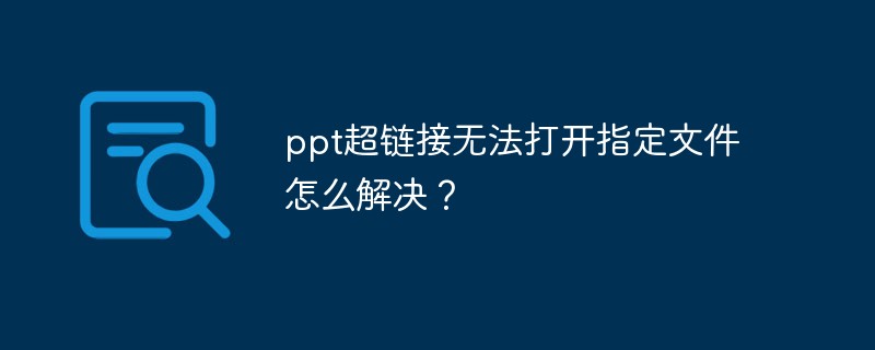 ppt超链接无法打开指定文件怎么解决？