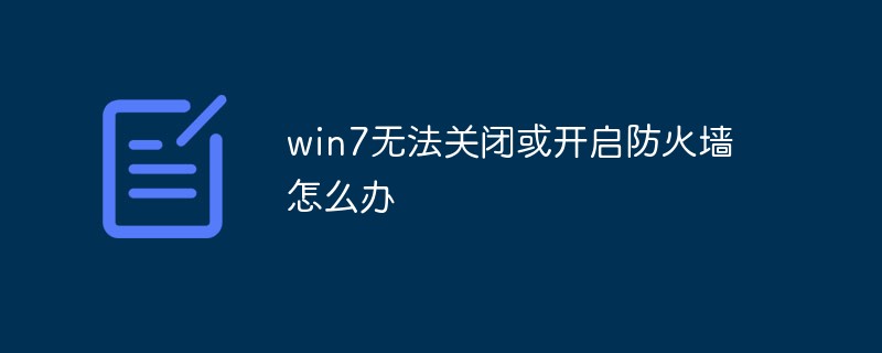 win7无法关闭或开启防火墙怎么办