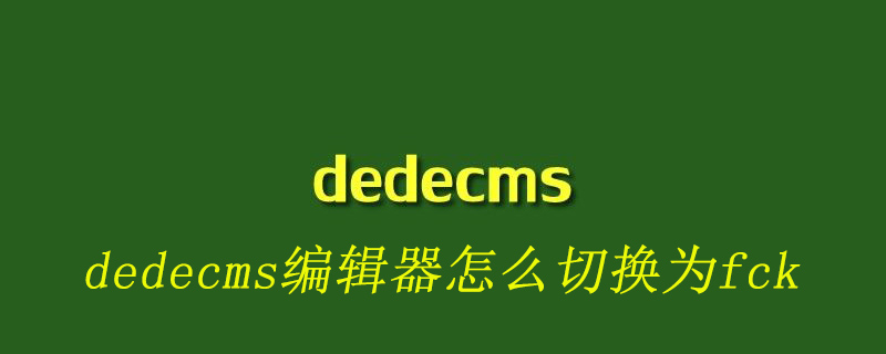 dedecms编辑器怎么切换为fck