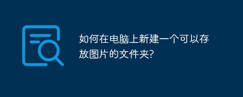 如何在电脑上新建一个可以存放图片的文件夹?