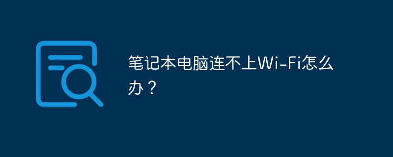 笔记本电脑连不上Wi-Fi怎么办？