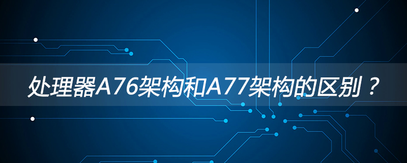 处理器A76架构和A77架构的区别？