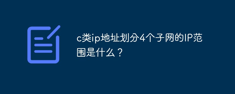 c类ip地址划分4个子网的IP范围是什么？