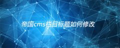 帝国cms栏目标题如何修改