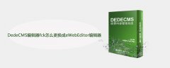 DedeCMS编辑器fck怎么更换成eWebEditor编辑器