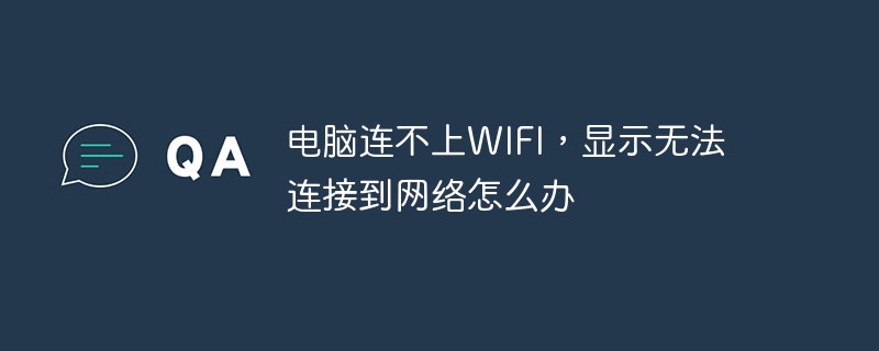 电脑连不上WIFI，显示无法连接到网络怎么办