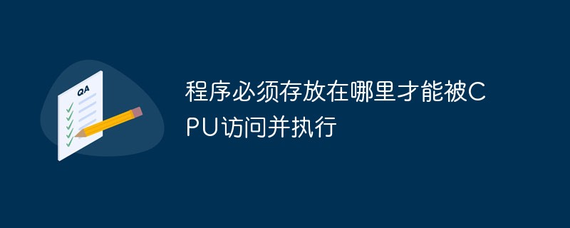 程序必须存放在哪里才能被CPU访问并执行