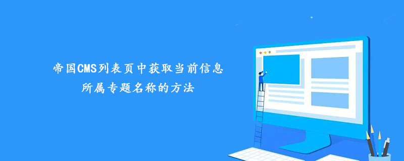 帝国CMS列表页中获取当前信息所属专题名称的方法