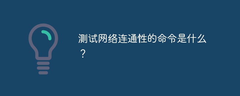 测试网络连通性的命令是什么？