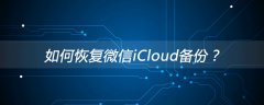 如何恢复微信iCloud备份？