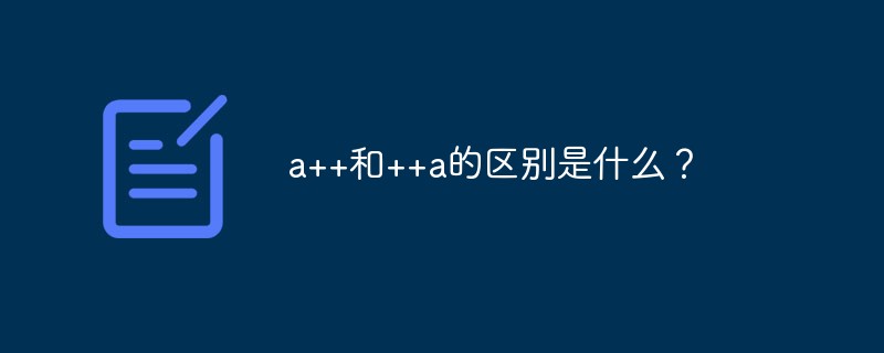 a++和++a的区别是什么？