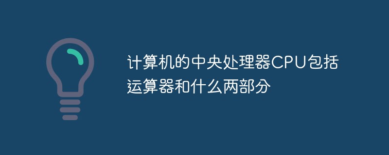 计算机的中央处理器CPU包括运算器和什么两部分