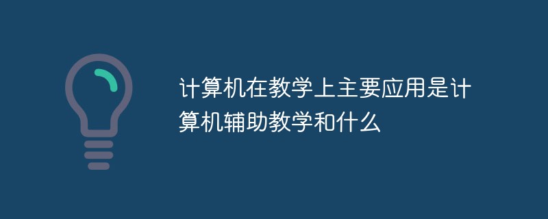 计算机在教学上主要应用是计算机辅助教学和什么