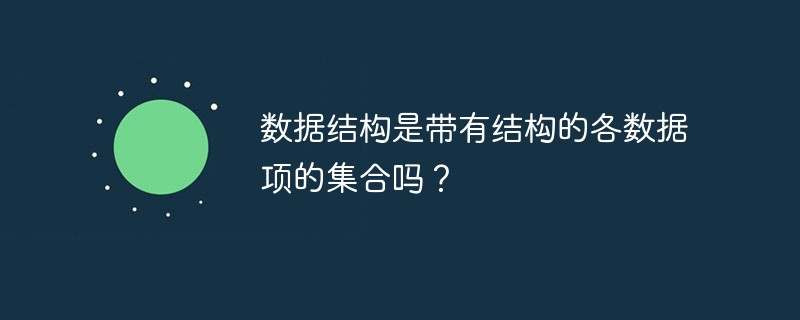 数据结构是带有结构的各数据项的集合吗？