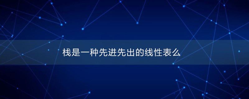 栈是一种先进先出的线性表么