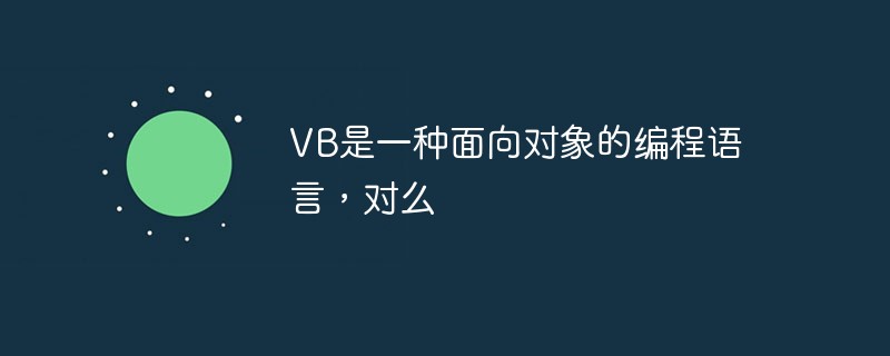 VB是一种面向对象的编程语言，对么