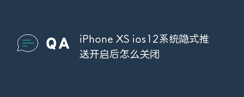 iPhone XS ios12系统隐式推送开启后怎么关闭