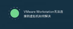 VMware Workstation无法连接到虚拟机如何解决
