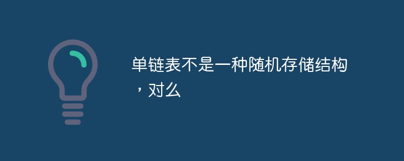 单链表不是一种随机存储结构，对么