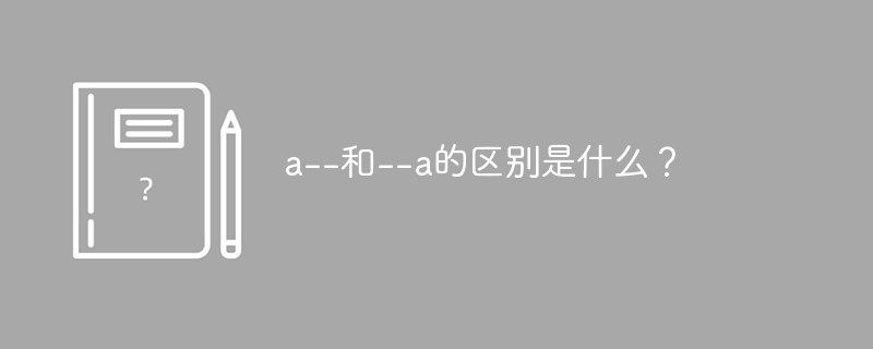 a--和--a的区别是什么？