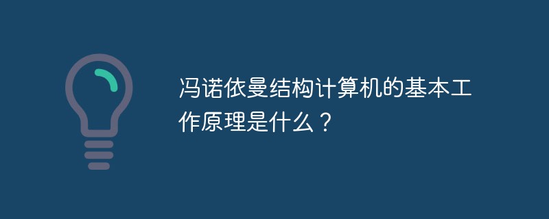 冯诺依曼结构计算机的基本工作原理是什么？