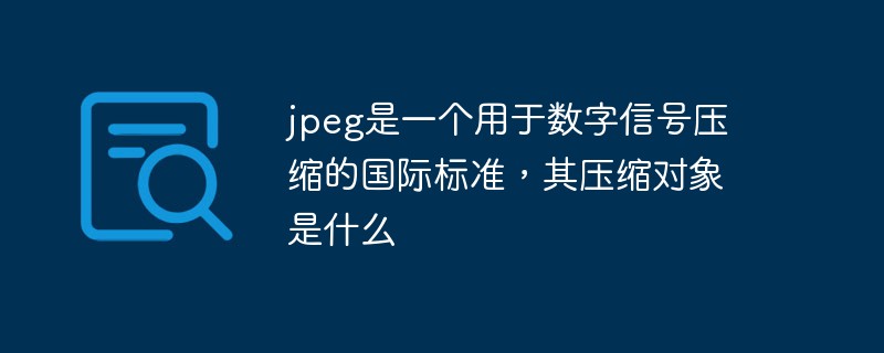 jpeg是一个用于数字信号压缩的国际标准，其压缩对象是什么