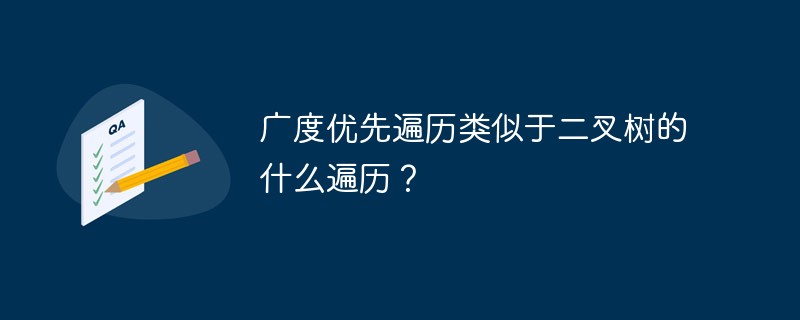 广度优先遍历类似于二叉树的什么遍历？