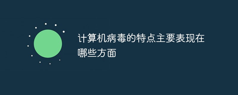 计算机病毒的特点主要表现在哪些方面