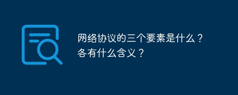 网络协议的三个要素是什么？各有什么含义？