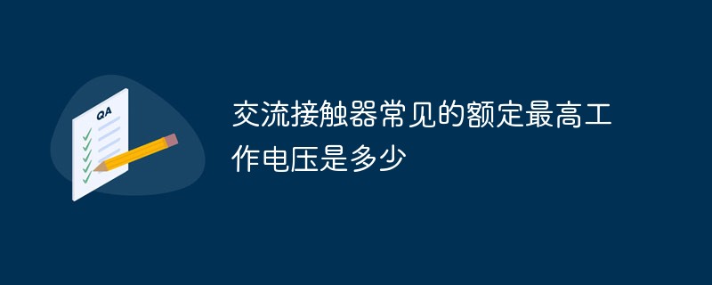 交流接触器常见的额定最高工作电压是多少