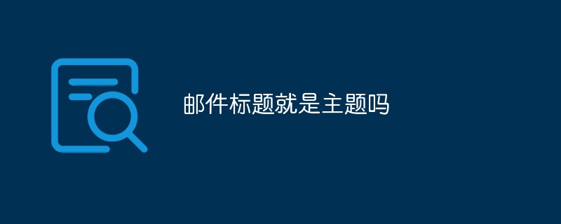 邮件标题就是主题吗