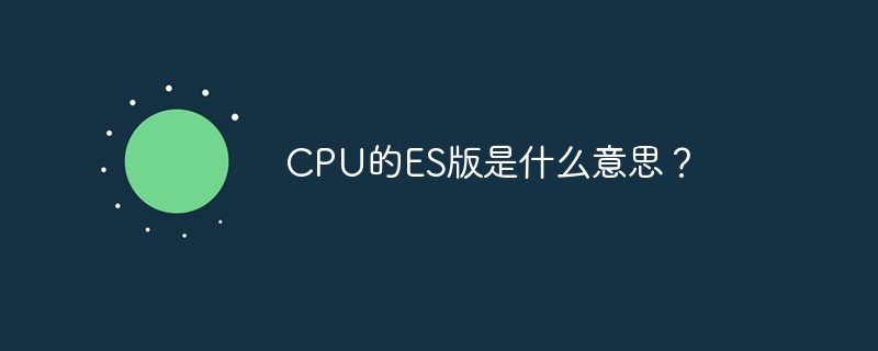 CPU的ES版是什么意思？