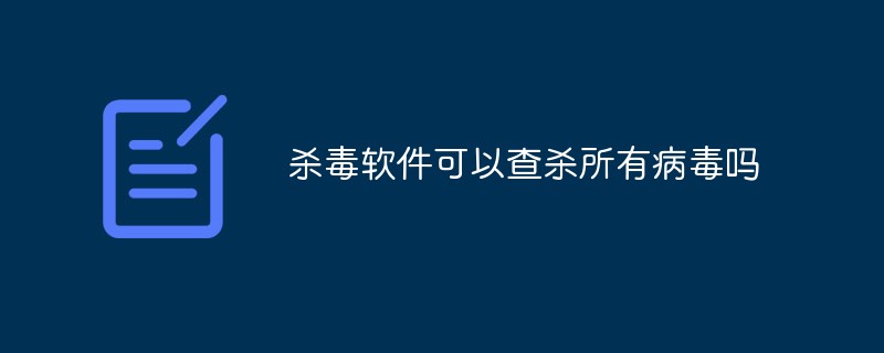 杀毒软件可以查杀所有病毒吗