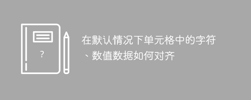 在默认情况下单元格中的字符、数值数据如何对齐