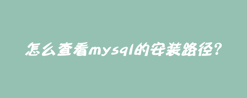 怎么查看mysql的安装路径？