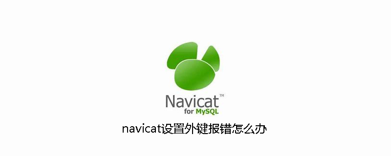 navicat设置外键报错怎么办