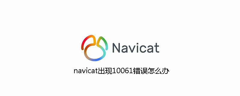 navicat出现10061错误怎么办