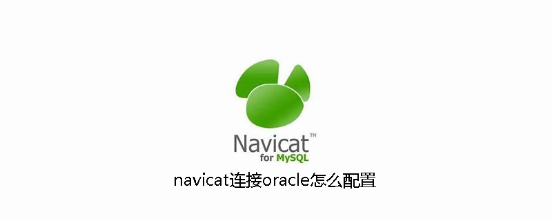 navicat连接oracle怎么配置