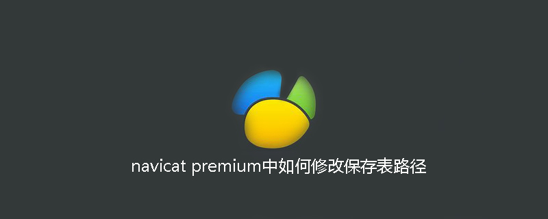 navicat premium中如何修改保存表路径