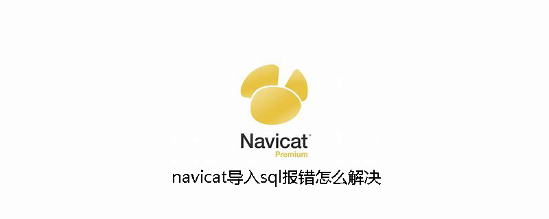 navicat导入sql报错怎么解决