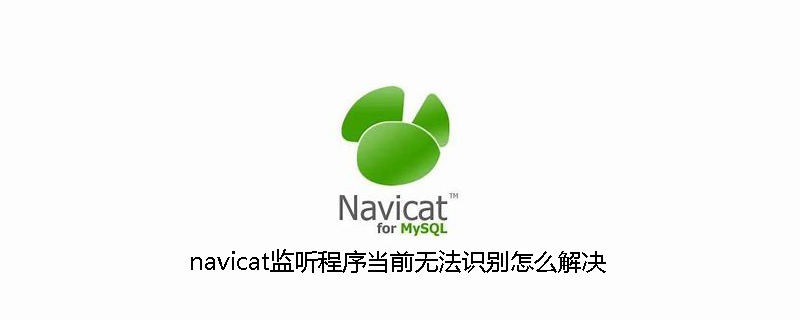 navicat监听程序当前无法识别怎么解决