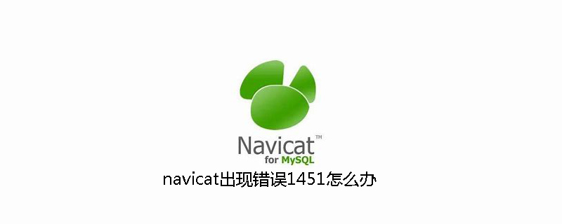 navicat出现错误1451怎么办