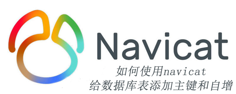 如何使用navicat给数据库表添加主键和自增