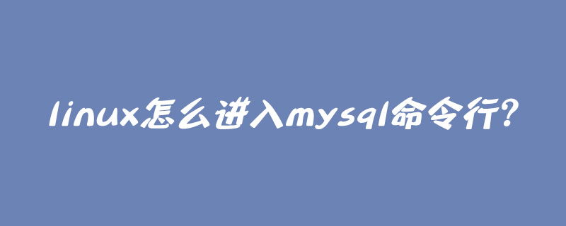 linux怎么进入mysql命令行？